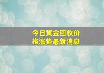 今日黄金回收价格涨势最新消息