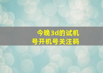 今晚3d的试机号开机号关注码