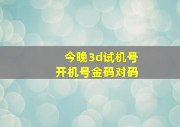 今晚3d试机号开机号金码对码