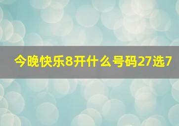 今晚快乐8开什么号码27选7