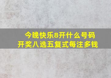 今晚快乐8开什么号码开奖八选五复式每注多钱