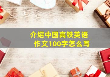 介绍中国高铁英语作文100字怎么写