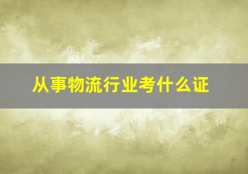 从事物流行业考什么证