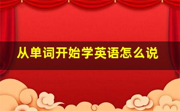 从单词开始学英语怎么说