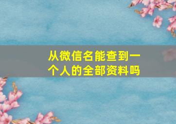 从微信名能查到一个人的全部资料吗