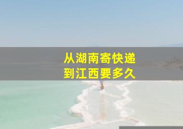 从湖南寄快递到江西要多久