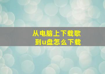 从电脑上下载歌到u盘怎么下载