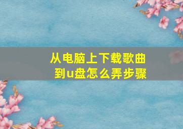 从电脑上下载歌曲到u盘怎么弄步骤