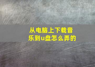 从电脑上下载音乐到u盘怎么弄的