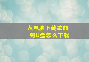 从电脑下载歌曲到U盘怎么下载