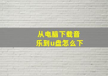 从电脑下载音乐到u盘怎么下