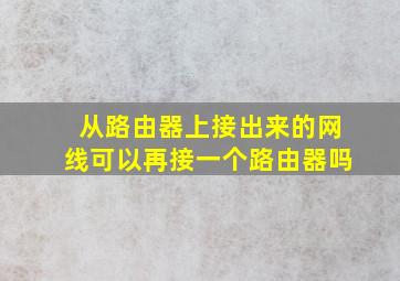 从路由器上接出来的网线可以再接一个路由器吗