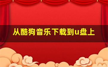 从酷狗音乐下载到u盘上