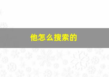 他怎么搜索的