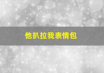 他扒拉我表情包