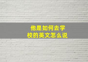 他是如何去学校的英文怎么说