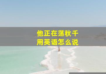 他正在荡秋千用英语怎么说