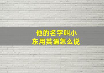 他的名字叫小东用英语怎么说