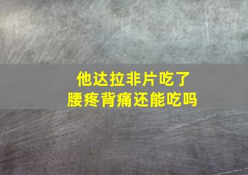 他达拉非片吃了腰疼背痛还能吃吗