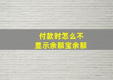 付款时怎么不显示余额宝余额