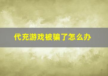 代充游戏被骗了怎么办