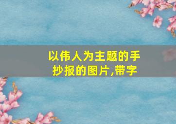 以伟人为主题的手抄报的图片,带字