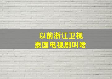 以前浙江卫视泰国电视剧叫啥