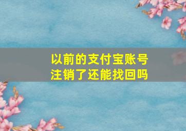 以前的支付宝账号注销了还能找回吗