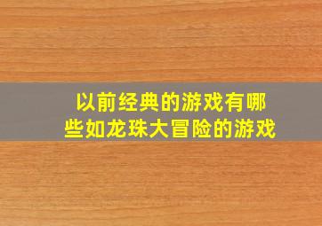 以前经典的游戏有哪些如龙珠大冒险的游戏