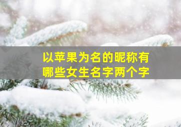 以苹果为名的昵称有哪些女生名字两个字