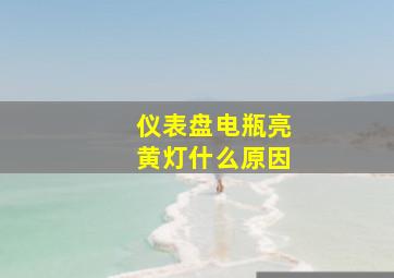 仪表盘电瓶亮黄灯什么原因