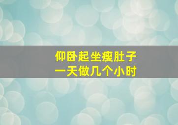 仰卧起坐瘦肚子一天做几个小时