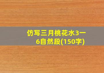 仿写三月桃花水3一6自然段(150字)