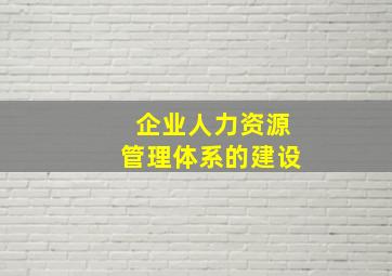 企业人力资源管理体系的建设