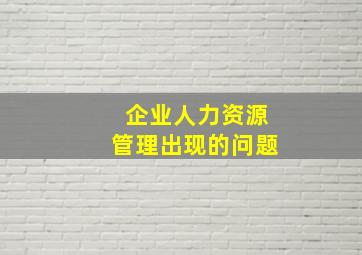 企业人力资源管理出现的问题