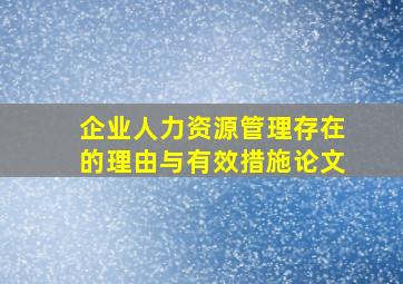 企业人力资源管理存在的理由与有效措施论文