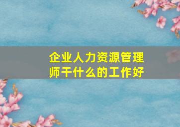 企业人力资源管理师干什么的工作好