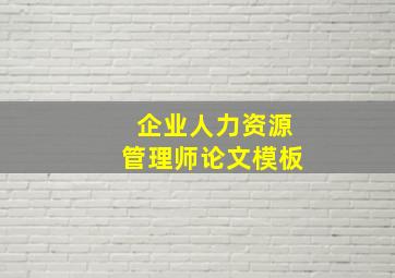 企业人力资源管理师论文模板