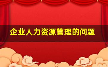 企业人力资源管理的问题