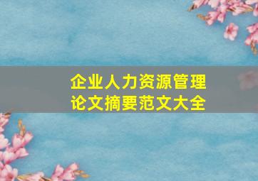 企业人力资源管理论文摘要范文大全