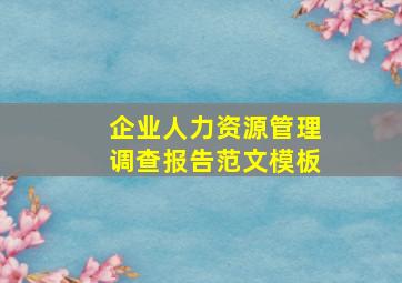 企业人力资源管理调查报告范文模板