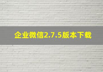 企业微信2.7.5版本下载