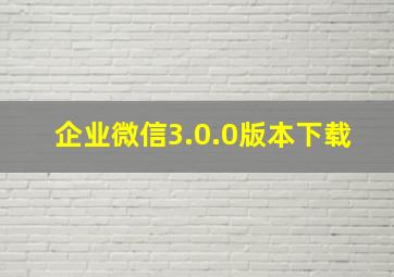 企业微信3.0.0版本下载