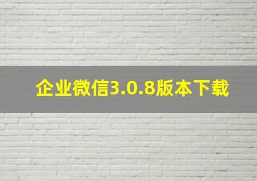 企业微信3.0.8版本下载