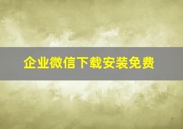 企业微信下载安装免费