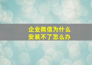 企业微信为什么安装不了怎么办