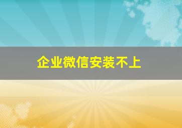 企业微信安装不上