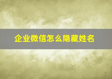 企业微信怎么隐藏姓名