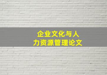 企业文化与人力资源管理论文