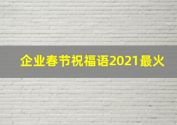 企业春节祝福语2021最火